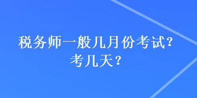 稅務(wù)師一般幾月份考試？考幾天？