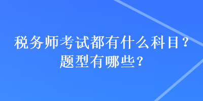 稅務(wù)師考試都有什么科目？題型有哪些？