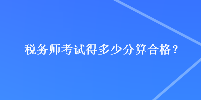 稅務師考試得多少分算合格？