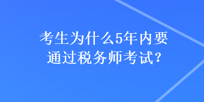 考生為什么5年內(nèi)要通過(guò)稅務(wù)師考試？