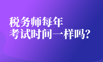 稅務(wù)師每年 考試時(shí)間一樣嗎？