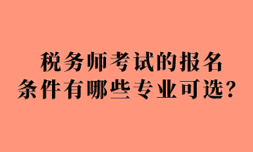 稅務師考試的報名 條件有哪些專業(yè)可選？