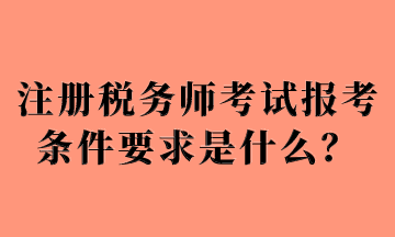 注冊稅務(wù)師考試報考條件要求是什么？