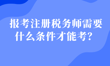 報考注冊稅務師需要什么條件才能考？