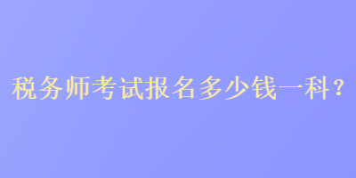 稅務師考試報名多少錢一科？