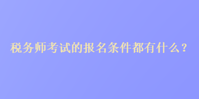 稅務師考試的報名條件都有什么？