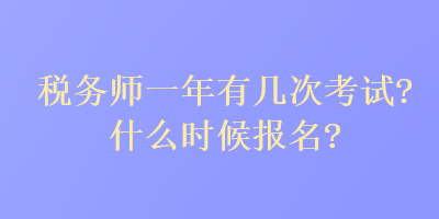 稅務(wù)師一年有幾次考試？什么時候報(bào)名？