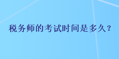 稅務(wù)師的考試時(shí)間是多久？