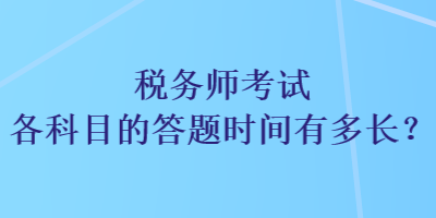 稅務(wù)師考試各科目的答題時(shí)間有多長？