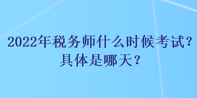 2022年稅務師什么時候考試？具體是哪天？