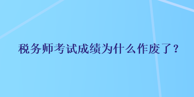 稅務(wù)師考試成績(jī)?yōu)槭裁醋鲝U了？