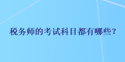 稅務(wù)師的考試科目都有哪些？