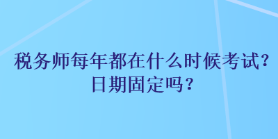 稅務(wù)師每年都在什么時(shí)候考試？日期固定嗎？