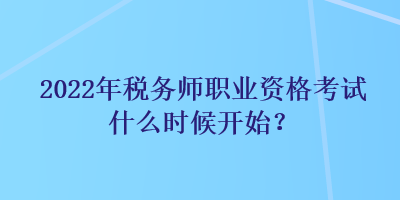 2022年稅務(wù)師職業(yè)資格考試什么時候開始？