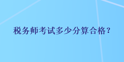 稅務(wù)師考試多少分算合格？