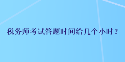 稅務(wù)師考試答題時間給幾個小時？