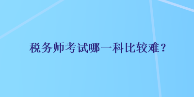 稅務師考試哪一科比較難？