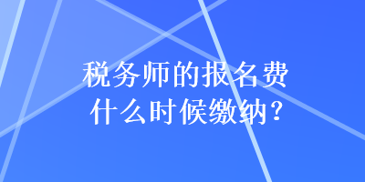 稅務師的報名費什么時候繳納？