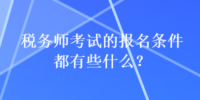 稅務(wù)師考試的報名條件都有些什么？