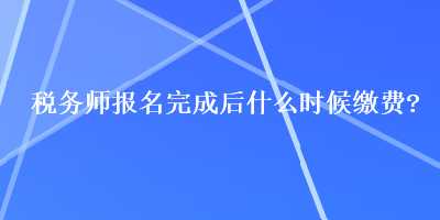 稅務師報名完成后什么時候繳費？