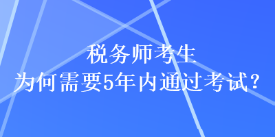 稅務(wù)師考生為何需要5年內(nèi)通過考試？