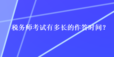 稅務(wù)師考試有多長(zhǎng)的作答時(shí)間？