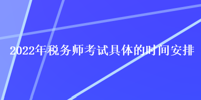 2022年稅務師考試具體的時間安排