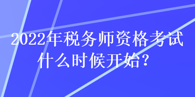 2022年稅務師資格考試什么時候開始？