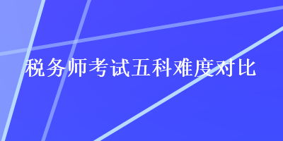 稅務(wù)師考試五科難度對(duì)比