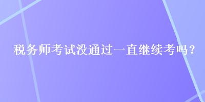 稅務(wù)師考試沒(méi)通過(guò)一直繼續(xù)考嗎？