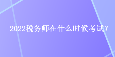 2022稅務師在什么時候考試？