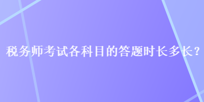 稅務師考試各科目的答題時長多長？