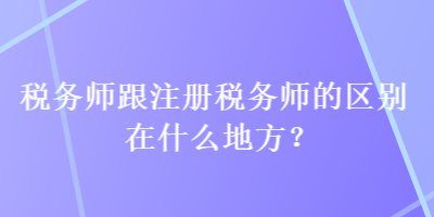 稅務(wù)師跟注冊稅務(wù)師的區(qū)別在什么地方？