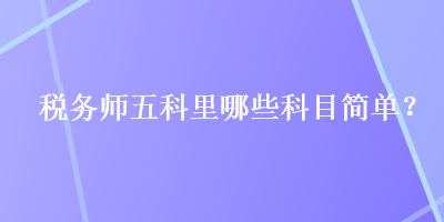 稅務師五科里哪些科目簡單？