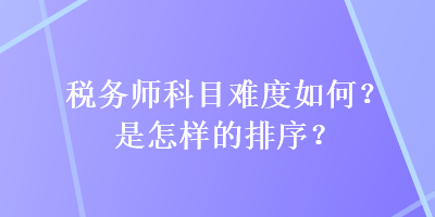 稅務(wù)師科目難度如何？是怎樣的排序？