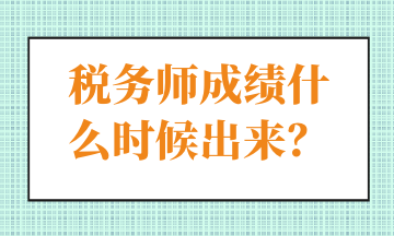 稅務(wù)師成績什么時(shí)候出來？