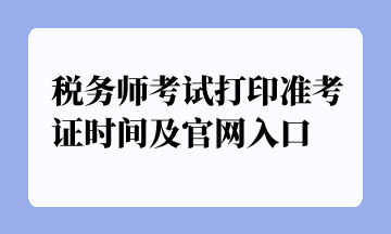 稅務(wù)師考試打印準(zhǔn)考證時(shí)間及官網(wǎng)入口