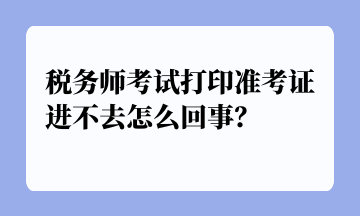 稅務師考試打印準考證進不去怎么回事？