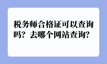 稅務師合格證可以查詢嗎？去哪個網(wǎng)站查詢？