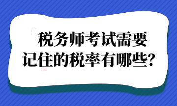 稅務(wù)師考試需要記住的稅率有哪些？