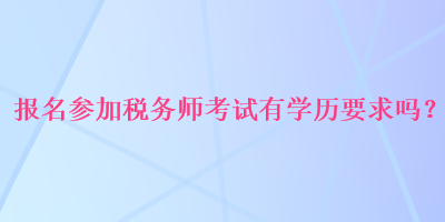 報(bào)名參加稅務(wù)師考試有學(xué)歷要求嗎？