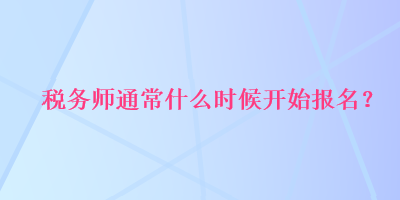 稅務師通常什么時候開始報名？