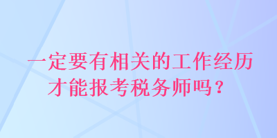 一定要有相關(guān)的工作經(jīng)歷才能報(bào)考稅務(wù)師嗎？