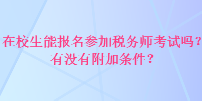 在校生能報(bào)名參加稅務(wù)師考試嗎？有沒有附加條件？