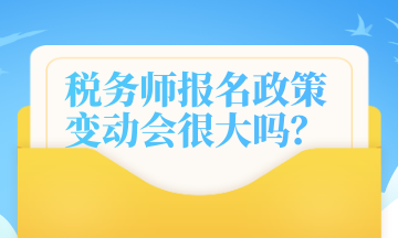 稅務(wù)師報(bào)名政策變動(dòng)會(huì)很大嗎？