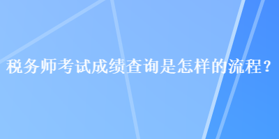 稅務(wù)師考試成績(jī)查詢是怎樣的流程？