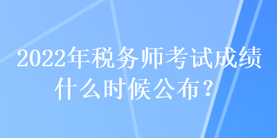 2022年稅務(wù)師考試成績(jī)什么時(shí)候公布？