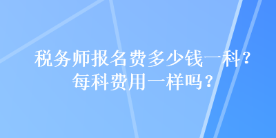 稅務師報名費多少錢一科？每科費用一樣嗎？