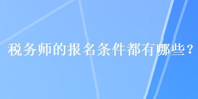 稅務(wù)師的報名條件都有哪些？