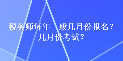 稅務師每年一般幾月份報名？幾月份考試？